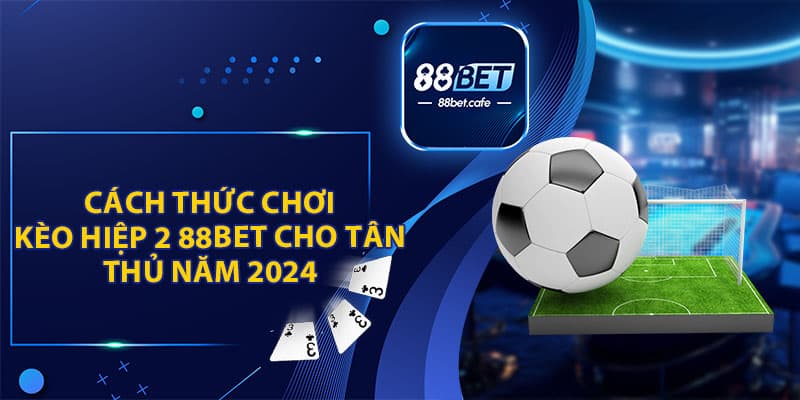Kèo Hiệp 2 88Bet - Cách Chơi Và Tips Cược Là Thắng Đậm - KAVON