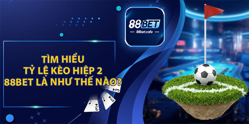 Kèo Hiệp 2 88Bet - Cách Chơi Và Tips Cược Là Thắng Đậm - KAVON
