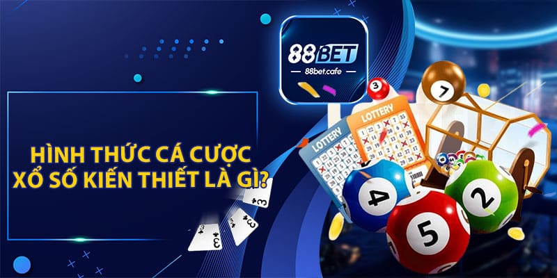 Giải Đáp: Xổ Số Kiến Thiết Là Gì? Cách Cá Cược Cùng 88BET - KAVON