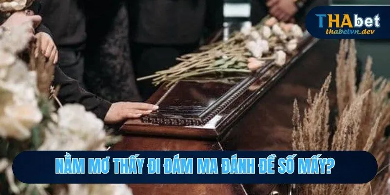 Nằm Mơ Thấy Đi Đám Ma Đánh Đề Số Mấy Để Trúng Độc Đắc? - KAVON Nằm Mơ Thấy Đi Đám Ma Đánh Đề Số Mấy Để Trúng Độc Đắc? - KAVON
