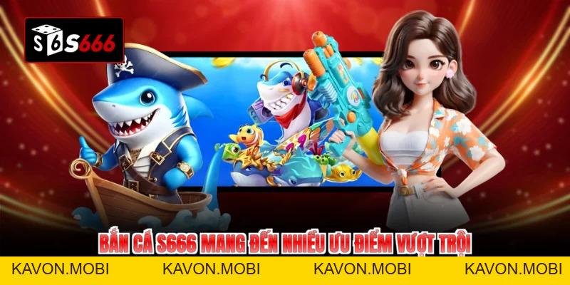 Bắn Cá S666 Đổi Đời Cùng Ưu Đãi Bất Tận - KAVON
