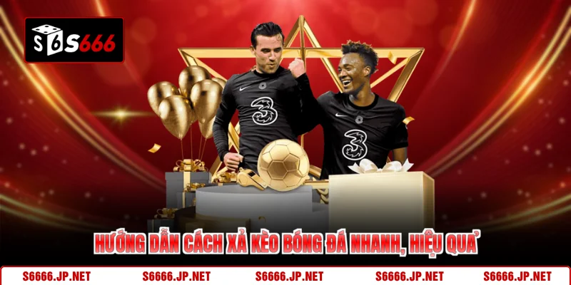 Cách Xả Kèo Bóng Đá Chốt Lời Nhanh Giảm Rủi Ro Cùng S666  - KAVON