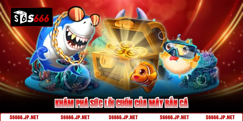 Máy Bắn Cá S666 Chinh Phục Hệ Sinh Thái Đại Dương Cực Đã - KAVON