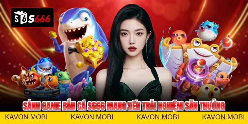 Bắn Cá S666 Đổi Đời Cùng Ưu Đãi Bất Tận - KAVON
