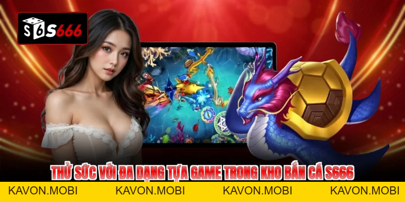 Bắn Cá S666 Đổi Đời Cùng Ưu Đãi Bất Tận - KAVON