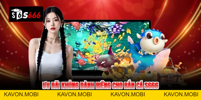 Bắn Cá S666 Đổi Đời Cùng Ưu Đãi Bất Tận - KAVON